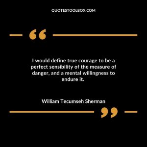 I would define true courage to be a perfect sensibility of the measure of danger, and a mental willingness to endure it.