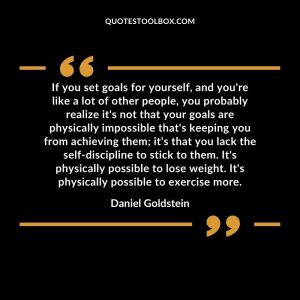 If you set goals for yourself, and you're like a lot of other people, you probably realize it's not that your goals are physically impossible that's keeping you from achieving them; it's that you lack the self-discipline to stick to them. It's physically possible to lose weight. It's physically possible to exercise more
