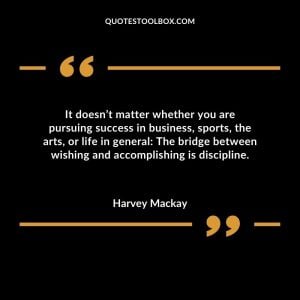 It doesn’t matter whether you are pursuing success in business, sports, the arts, or life in general The bridge between wishing and accomplishing is discipline