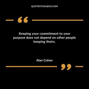 Keeping your commitment to your purpose does not depend on other people keeping theirs