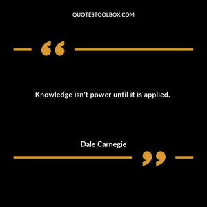 Knowledge isn't power until it is applied. 