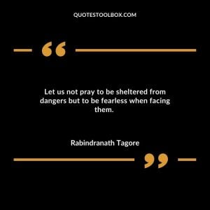 Let us not pray to be sheltered from dangers but to be fearless when facing them.