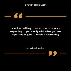 Love has nothing to do with what you are expecting to get — only with what you are expecting to give — which is everything