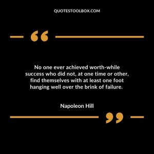 No one ever achieved worth-while success who did not, at one time or other, find themselves with at least one foot hanging well over the brink of failure.