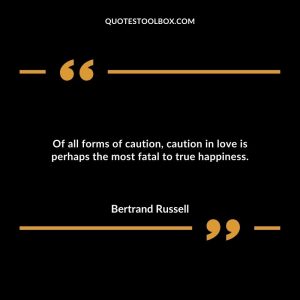 Of all forms of caution, caution in love is perhaps the most fatal to true happiness.