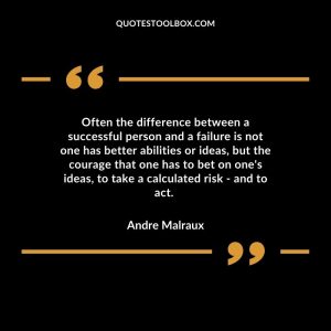 Often the difference between a successful person and a failure is not one has better abilities or ideas, but the courage that one has to bet on one's ideas, to take a calculated risk - and to act.