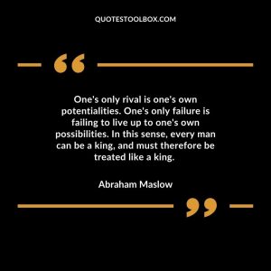 One's only rival is one's own potentialities. One's only failure is failing to live up to one's own possibilities. In this sense, every man can be a king, and must therefore be treated like a king.