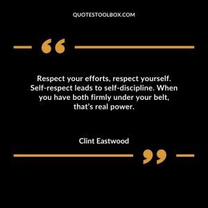 Respect your efforts, respect yourself. Self-respect leads to self-discipline. When you have both firmly under your belt, that’s real power