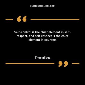 Self-control is the chief element in self-respect, and self-respect is the chief element in courage