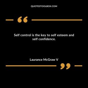 Self control is the key to self esteem and self confidence