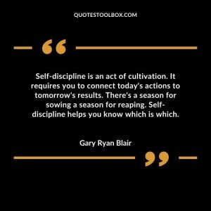 Self-discipline is an act of cultivation. It requires you to connect today's actions to tomorrow's results. There's a season for sowing a season for reaping. Self-discipline helps you know which is which