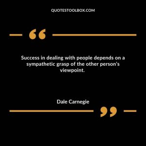 Success in dealing with people depends on a sympathetic grasp of the other person’s viewpoint.