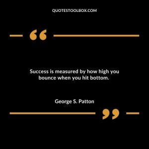 Success is measured by how high you bounce when you hit bottom.