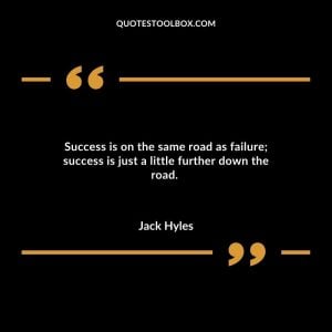 Success is on the same road as failure; success is just a little further down the road.