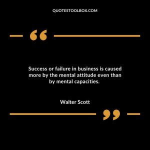 Success or failure in business is caused more by the mental attitude even than by mental capacities.