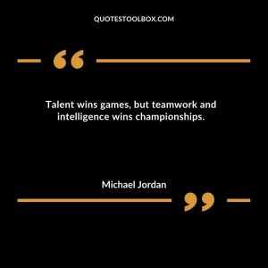 Talent wins games, but teamwork and intelligence wins championships