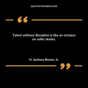 Talent without discipline is like an octopus on roller skates
