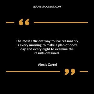 The most efficient way to live reasonably is every morning to make a plan of one’s day and every night to examine the results obtained.
