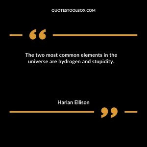 The two most common elements in the universe are hydrogen and stupidity