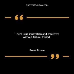 There is no innovation and creativity without failure. Period.