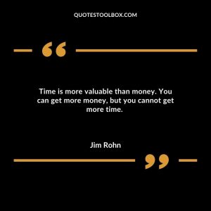 Time is more valuable than money. You can get more money, but you cannot get more time.
