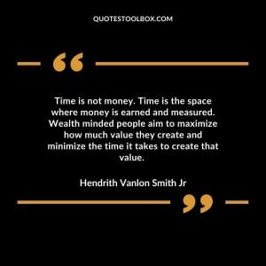 Time is not money. Time is the space where money is earned and measured. Wealth minded people aim to maximize how much value they create and minimize the time it takes to create that value.