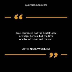 True courage is not the brutal force of vulgar heroes, but the firm resolve of virtue and reason.