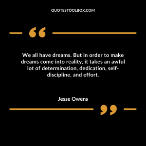 We all have dreams. But in order to make dreams come into reality, it takes an awful lot of determination, dedication, self-discipline, and effort