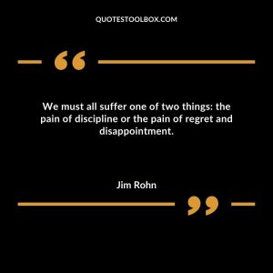 We must all suffer one of two things the pain of discipline or the pain of regret and disappointment