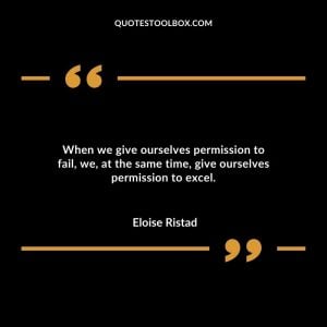 When we give ourselves permission to fail, we, at the same time, give ourselves permission to excel.
