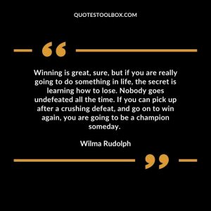Winning is great, sure, but if you are really going to do something in life, the secret is learning how to lose. Nobody goes undefeated all the time. If you can pick up after a crushing defeat, and go on to win again, you are going to be a champion someday.