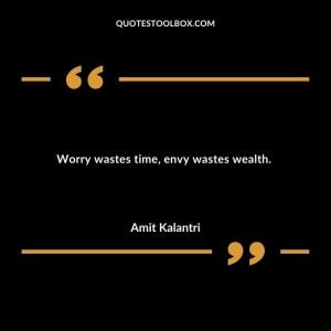 Worry wastes time, envy wastes wealth.