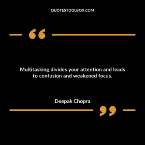Multitasking divides your attention and leads to confusion and weakened focus.
