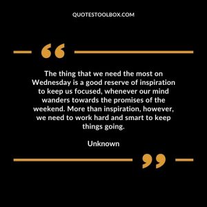 The thing that we need the most on Wednesday is a good reserve of inspiration to keep us focused, whenever our mind wanders towards the promises of the weekend. More than inspiration, however, we need to work hard and smart to keep things going