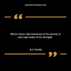 Worry never robs tomorrow of its sorrow; it only saps today of its strength.