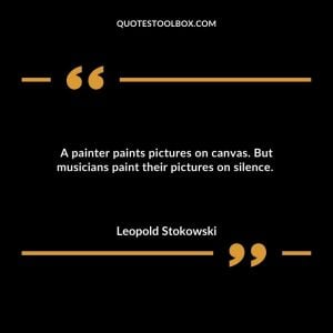 A painter paints pictures on canvas. But musicians paint their pictures on silence.