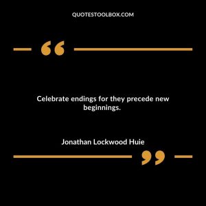 Celebrate endings for they precede new beginnings.