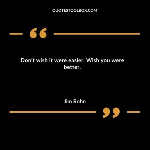 Don’t wish it were easier. Wish you were better