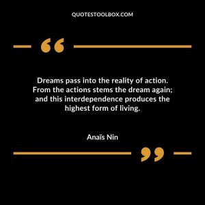 Dreams pass into the reality of action. From the actions stems the dream again; and this interdependence produces the highest form of living