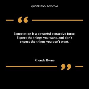 Expectation is a powerful attractive force. Expect the things you want, and don’t expect the things you don’t want