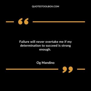 Failure will never overtake me if my determination to succeed is strong enough.