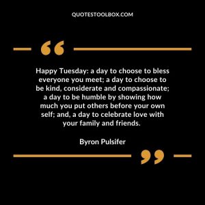 Happy Tuesday: a day to choose to bless everyone you meet; a day to choose to be kind, considerate an