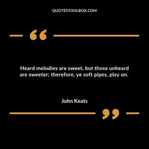 Heard melodies are sweet, but those unheard are sweeter; therefore, ye soft pipes, play on.