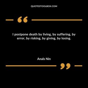I postpone death by living, by suffering, by error, by risking, by giving, by losing