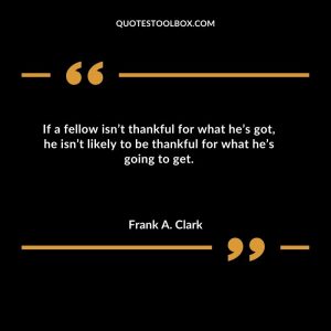 If a fellow isn’t thankful for what he’s got, he isn’t likely to be thankful for what he’s going to get