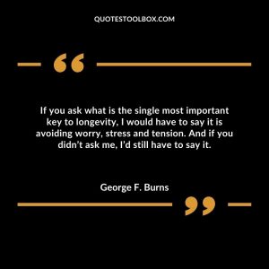 If you ask what is the single most important key to longevity...