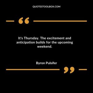 It's Thursday. The excitement and anticipation builds for the upcoming weekend