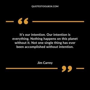 It’s our intention. Our intention is everything. Nothing happens on this planet without it. Not one single thing has ever been accomplished without intention