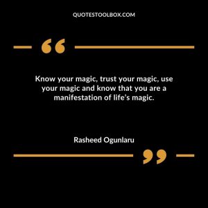 Know your magic, trust your magic, use your magic and know that you are a manifestation of life’s magic