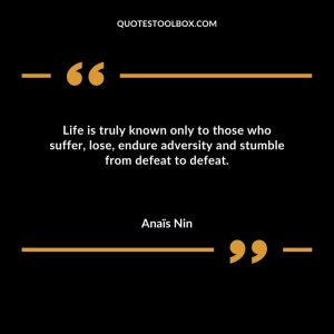 Life is truly known only to those who suffer, lose, endure adversity and stumble from defeat to defeat
